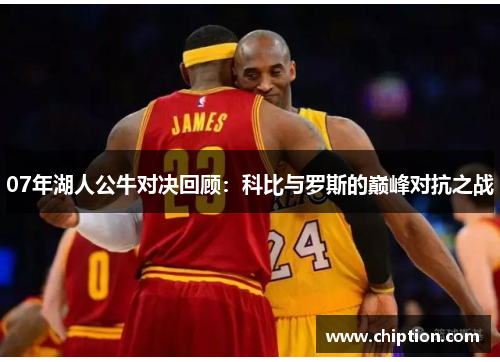 07年湖人公牛对决回顾：科比与罗斯的巅峰对抗之战