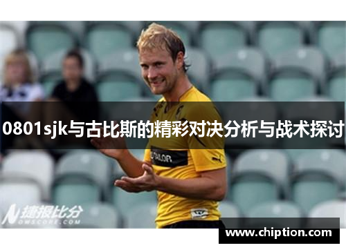0801sjk与古比斯的精彩对决分析与战术探讨