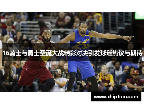 16骑士与勇士圣诞大战精彩对决引发球迷热议与期待