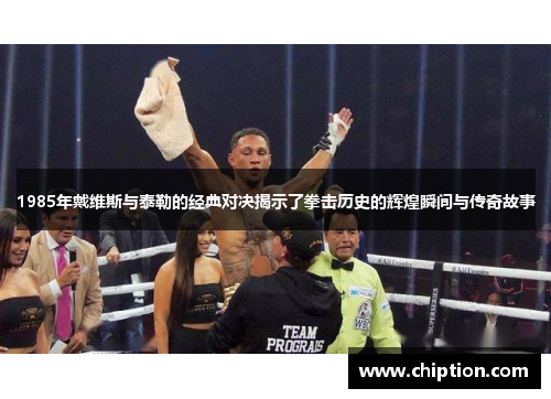1985年戴维斯与泰勒的经典对决揭示了拳击历史的辉煌瞬间与传奇故事