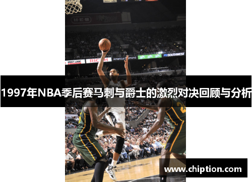 1997年NBA季后赛马刺与爵士的激烈对决回顾与分析