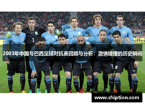 2003年中国与巴西足球对抗赛回顾与分析：激情碰撞的历史瞬间
