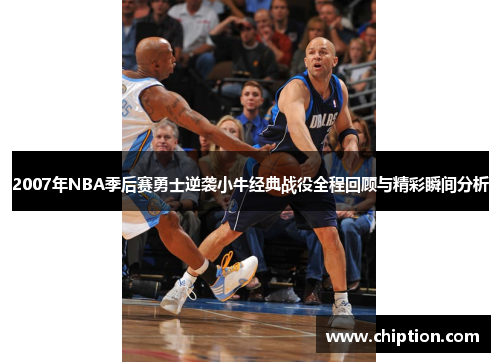 2007年NBA季后赛勇士逆袭小牛经典战役全程回顾与精彩瞬间分析