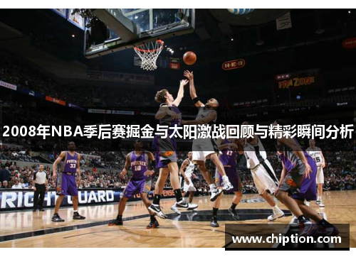 2008年NBA季后赛掘金与太阳激战回顾与精彩瞬间分析