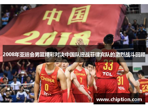 2008年亚运会男篮精彩对决中国队迎战菲律宾队的激烈战斗回顾