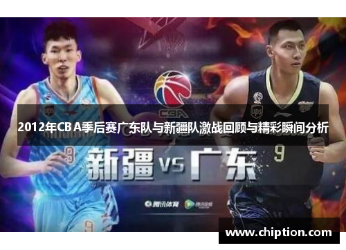 2012年CBA季后赛广东队与新疆队激战回顾与精彩瞬间分析
