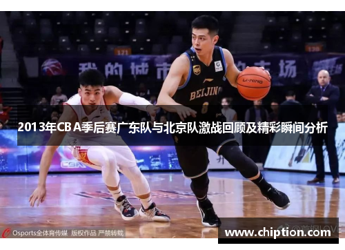 2013年CBA季后赛广东队与北京队激战回顾及精彩瞬间分析