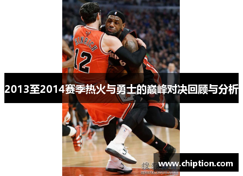 2013至2014赛季热火与勇士的巅峰对决回顾与分析