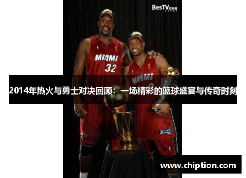2014年热火与勇士对决回顾：一场精彩的篮球盛宴与传奇时刻