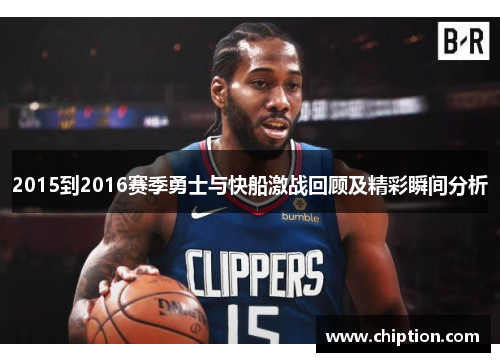 2015到2016赛季勇士与快船激战回顾及精彩瞬间分析