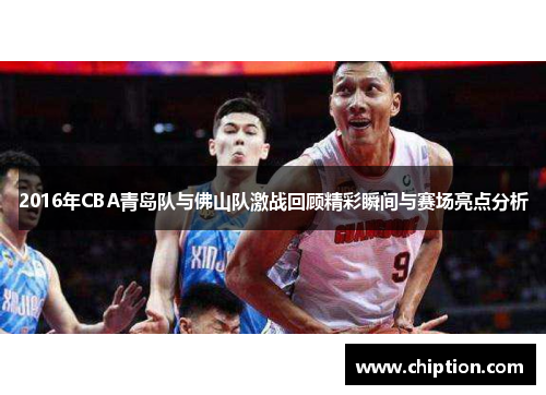 2016年CBA青岛队与佛山队激战回顾精彩瞬间与赛场亮点分析
