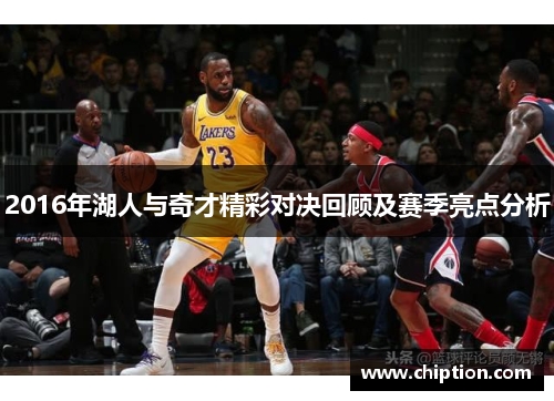 2016年湖人与奇才精彩对决回顾及赛季亮点分析
