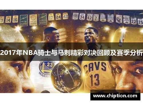 2017年NBA骑士与马刺精彩对决回顾及赛季分析