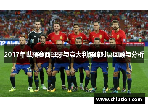 2017年世预赛西班牙与意大利巅峰对决回顾与分析