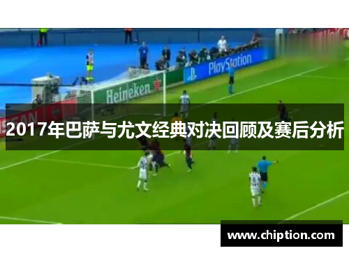 2017年巴萨与尤文经典对决回顾及赛后分析