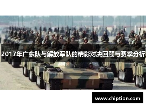 2017年广东队与解放军队的精彩对决回顾与赛季分析