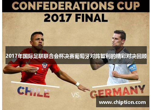 2017年国际足联联合会杯决赛葡萄牙对阵智利的精彩对决回顾