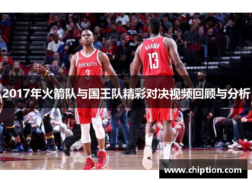 2017年火箭队与国王队精彩对决视频回顾与分析