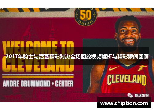 2017年骑士与活塞精彩对决全场回放视频解析与精彩瞬间回顾