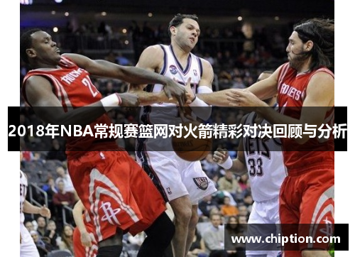 2018年NBA常规赛篮网对火箭精彩对决回顾与分析