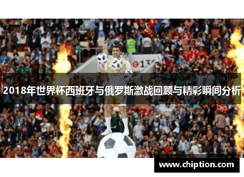 2018年世界杯西班牙与俄罗斯激战回顾与精彩瞬间分析