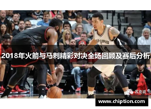 2018年火箭与马刺精彩对决全场回顾及赛后分析
