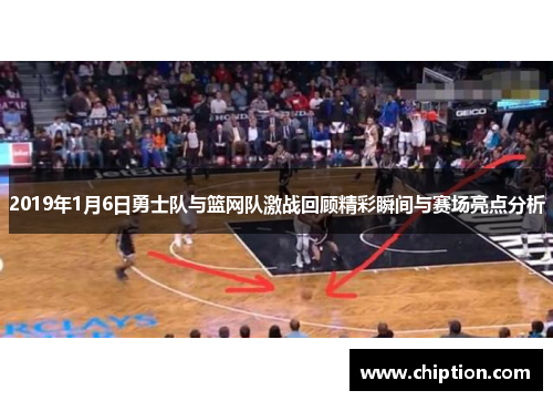 2019年1月6日勇士队与篮网队激战回顾精彩瞬间与赛场亮点分析