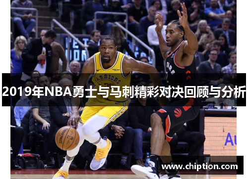 2019年NBA勇士与马刺精彩对决回顾与分析