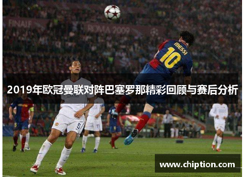 2019年欧冠曼联对阵巴塞罗那精彩回顾与赛后分析