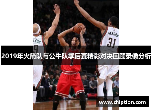 2019年火箭队与公牛队季后赛精彩对决回顾录像分析