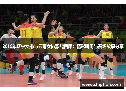 2019年辽宁女排与云南女排激战回顾：精彩瞬间与赛场故事分享