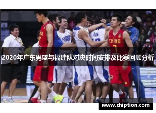 2020年广东男篮与福建队对决时间安排及比赛回顾分析