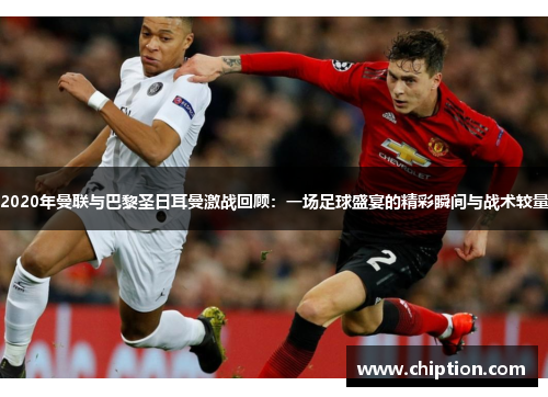 2020年曼联与巴黎圣日耳曼激战回顾：一场足球盛宴的精彩瞬间与战术较量