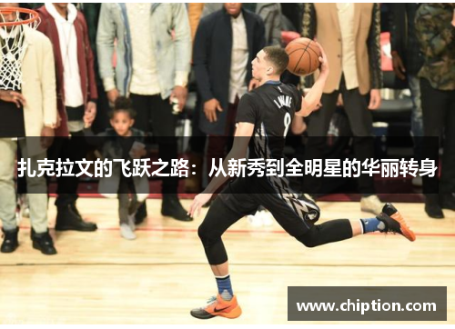 扎克拉文的飞跃之路：从新秀到全明星的华丽转身