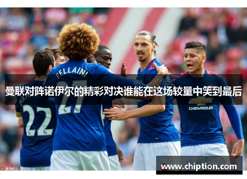 曼联对阵诺伊尔的精彩对决谁能在这场较量中笑到最后