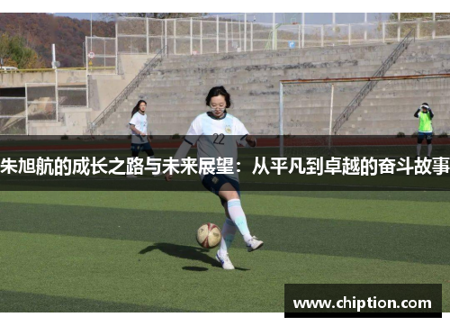 朱旭航的成长之路与未来展望：从平凡到卓越的奋斗故事