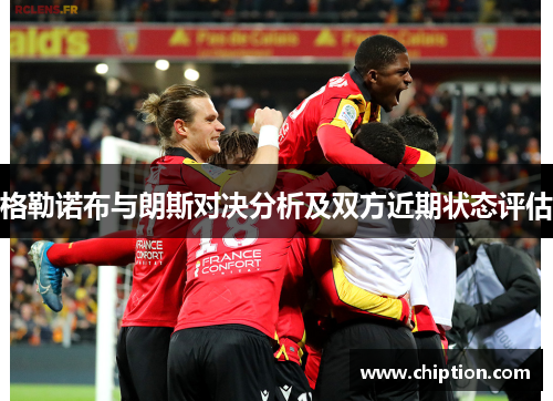 格勒诺布与朗斯对决分析及双方近期状态评估