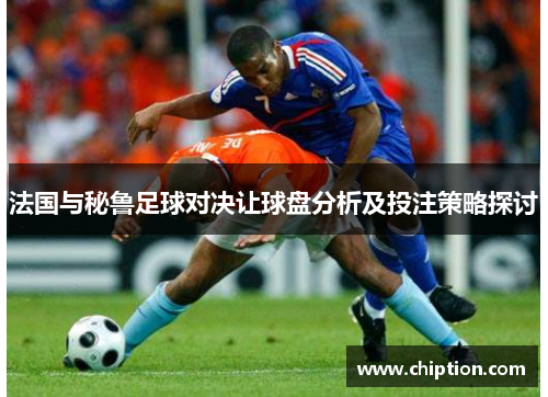 法国与秘鲁足球对决让球盘分析及投注策略探讨
